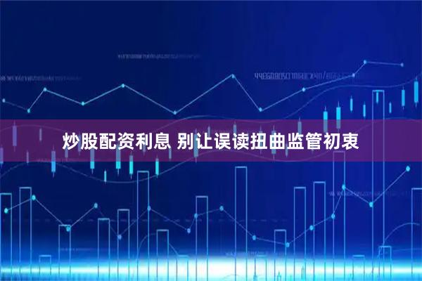 炒股配资利息 别让误读扭曲监管初衷