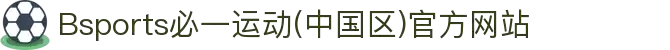 Bsports必一运动(中国区)官方网站