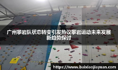 广州攀岩队状态转变引发热议攀岩运动未来发展新趋势探讨