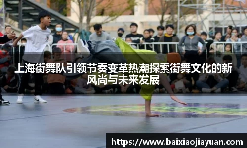 上海街舞队引领节奏变革热潮探索街舞文化的新风尚与未来发展