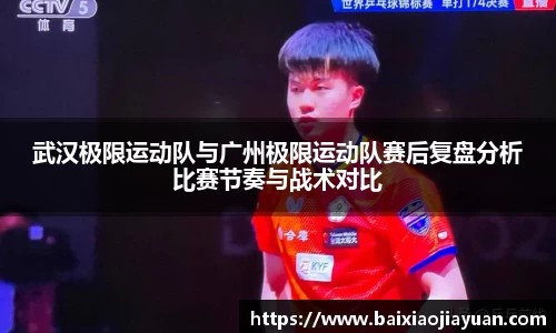 武汉极限运动队与广州极限运动队赛后复盘分析比赛节奏与战术对比