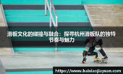 滑板文化的碰撞与融合：探寻杭州滑板队的独特节奏与魅力