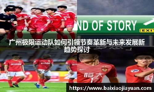 广州极限运动队如何引领节奏革新与未来发展新趋势探讨
