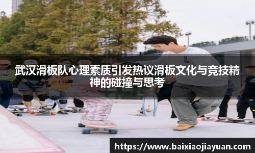 武汉滑板队心理素质引发热议滑板文化与竞技精神的碰撞与思考