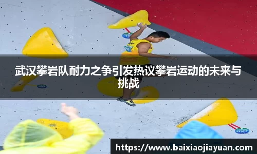 武汉攀岩队耐力之争引发热议攀岩运动的未来与挑战