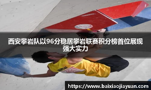 西安攀岩队以96分稳居攀岩联赛积分榜首位展现强大实力