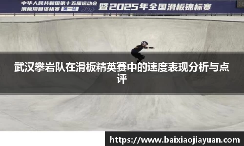 武汉攀岩队在滑板精英赛中的速度表现分析与点评