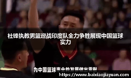 杜锋执教男篮迎战印度队全力争胜展现中国篮球实力