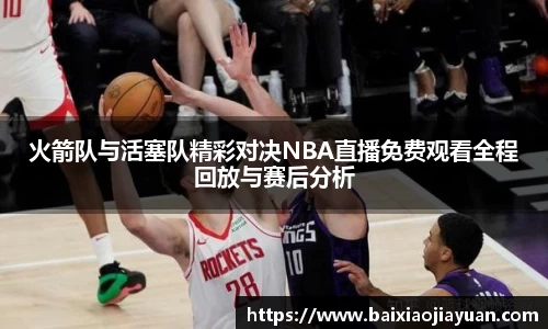 火箭队与活塞队精彩对决NBA直播免费观看全程回放与赛后分析