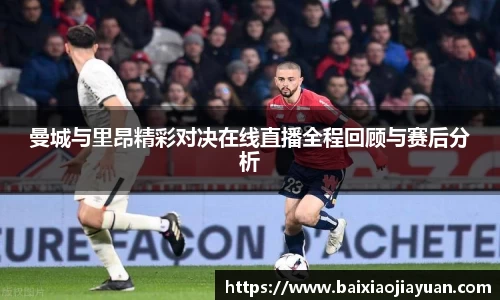 曼城与里昂精彩对决在线直播全程回顾与赛后分析