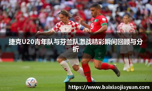 捷克U20青年队与芬兰队激战精彩瞬间回顾与分析
