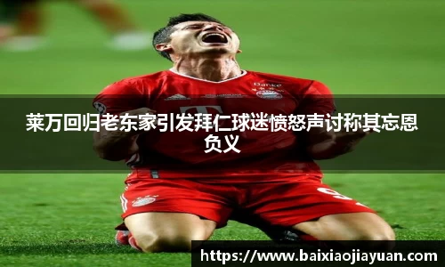 莱万回归老东家引发拜仁球迷愤怒声讨称其忘恩负义