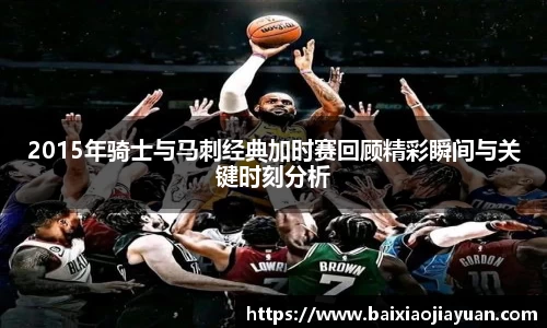 2015年骑士与马刺经典加时赛回顾精彩瞬间与关键时刻分析