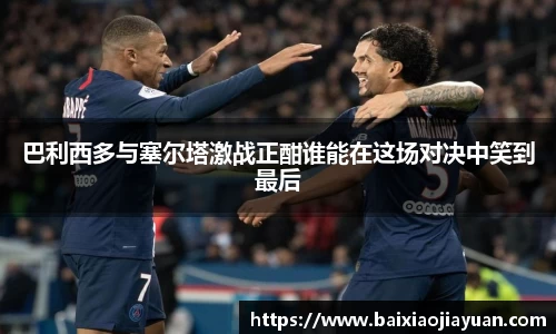 巴利西多与塞尔塔激战正酣谁能在这场对决中笑到最后