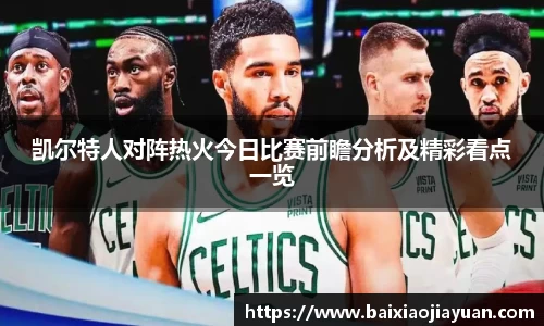 凯尔特人对阵热火今日比赛前瞻分析及精彩看点一览