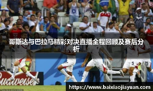 哥斯达与巴拉马精彩对决直播全程回顾及赛后分析