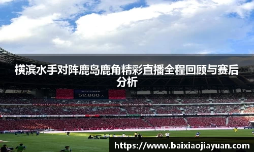 横滨水手对阵鹿岛鹿角精彩直播全程回顾与赛后分析