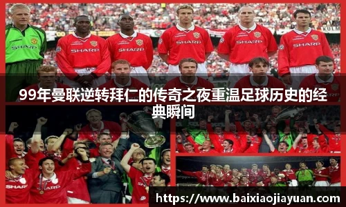 99年曼联逆转拜仁的传奇之夜重温足球历史的经典瞬间