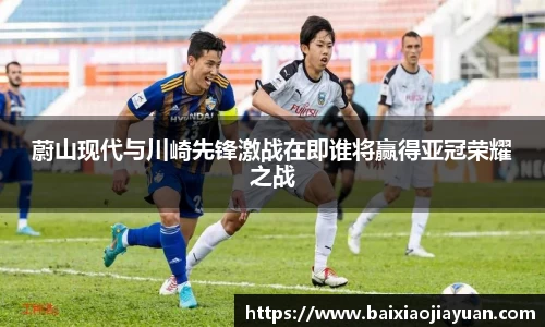 蔚山现代与川崎先锋激战在即谁将赢得亚冠荣耀之战
