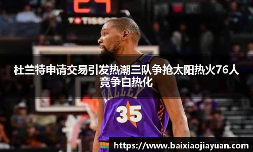 杜兰特申请交易引发热潮三队争抢太阳热火76人竞争白热化