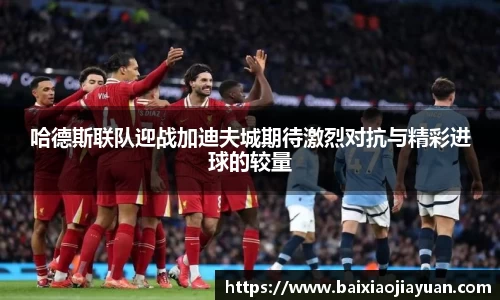 哈德斯联队迎战加迪夫城期待激烈对抗与精彩进球的较量