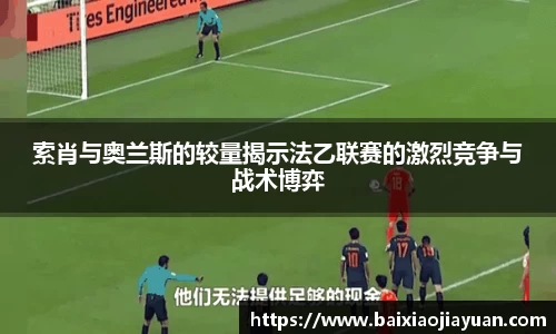 索肖与奥兰斯的较量揭示法乙联赛的激烈竞争与战术博弈