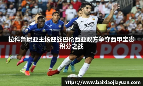 拉科鲁尼亚主场迎战巴伦西亚双方争夺西甲宝贵积分之战