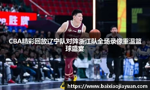 CBA精彩回放辽宁队对阵浙江队全场录像重温篮球盛宴