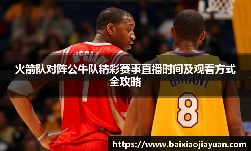 火箭队对阵公牛队精彩赛事直播时间及观看方式全攻略