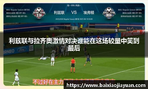 利兹联与拉齐奥激情对决谁能在这场较量中笑到最后