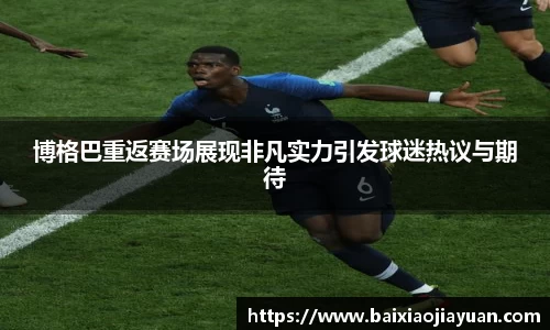 博格巴重返赛场展现非凡实力引发球迷热议与期待