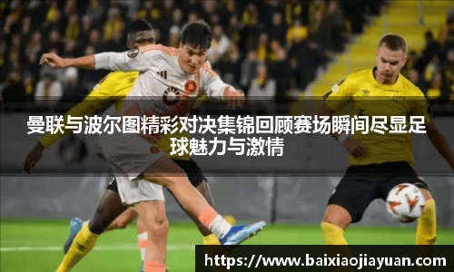 曼联与波尔图精彩对决集锦回顾赛场瞬间尽显足球魅力与激情
