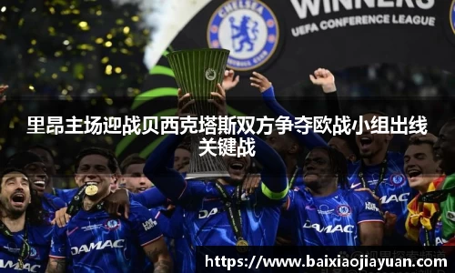 里昂主场迎战贝西克塔斯双方争夺欧战小组出线关键战