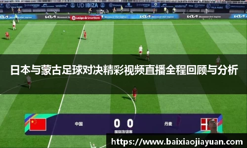 日本与蒙古足球对决精彩视频直播全程回顾与分析