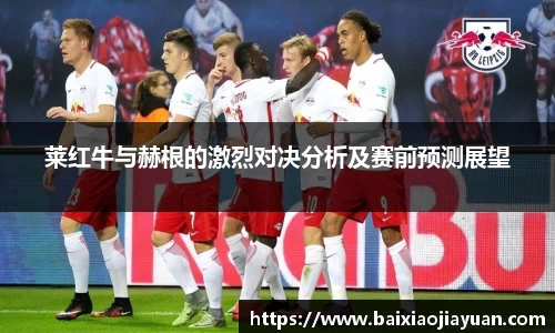 莱红牛与赫根的激烈对决分析及赛前预测展望