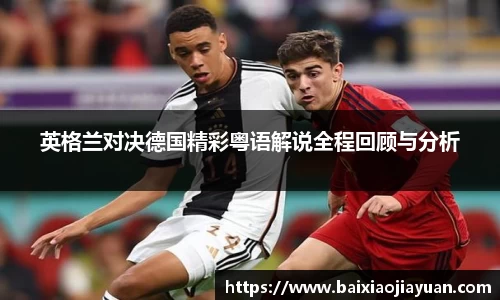 英格兰对决德国精彩粤语解说全程回顾与分析