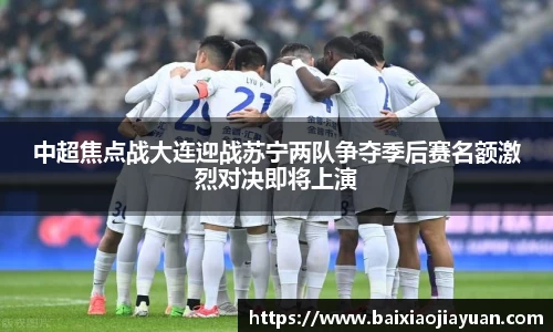 中超焦点战大连迎战苏宁两队争夺季后赛名额激烈对决即将上演