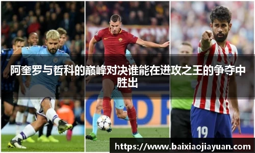 阿奎罗与哲科的巅峰对决谁能在进攻之王的争夺中胜出