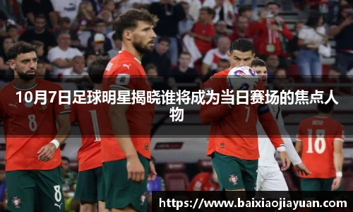 10月7日足球明星揭晓谁将成为当日赛场的焦点人物