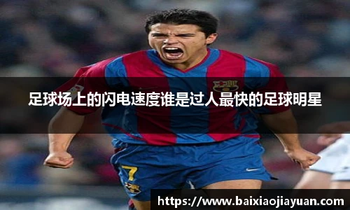 足球场上的闪电速度谁是过人最快的足球明星